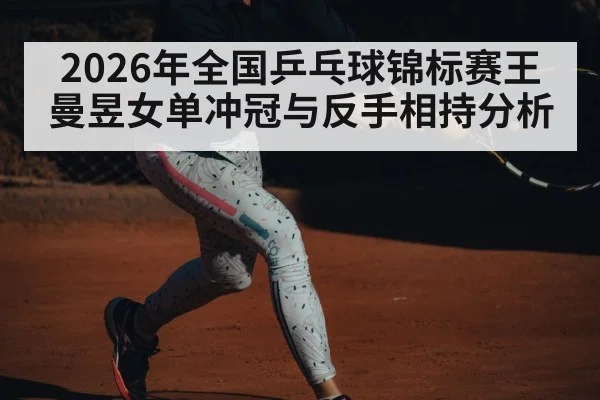 2026年全国乒乓球锦标赛王曼昱女单冲冠与反手相持分析