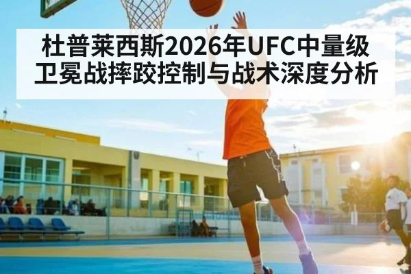 杜普莱西斯2026年UFC中量级卫冕战摔跤控制与战术深度分析