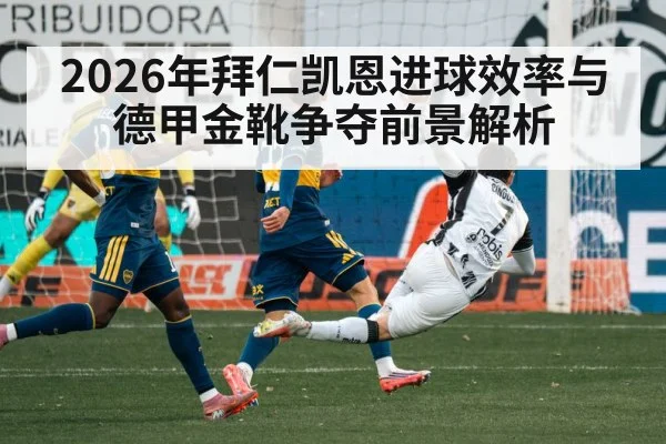 2026年拜仁凯恩进球效率与德甲金靴争夺前景解析